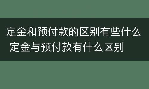 定金和预付款的区别有些什么 定金与预付款有什么区别