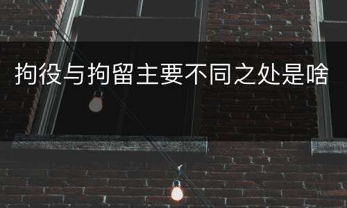 拘役与拘留主要不同之处是啥