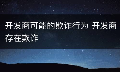 开发商可能的欺诈行为 开发商存在欺诈