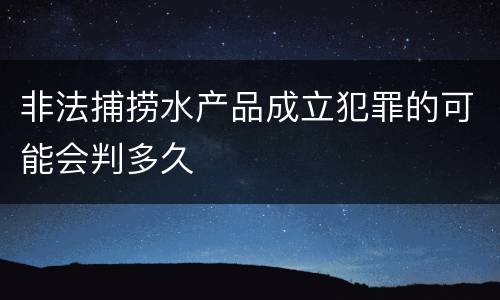 非法捕捞水产品成立犯罪的可能会判多久