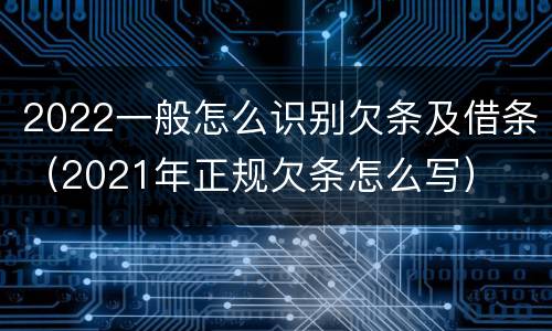 2022一般怎么识别欠条及借条（2021年正规欠条怎么写）