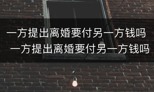一方提出离婚要付另一方钱吗 一方提出离婚要付另一方钱吗怎么办