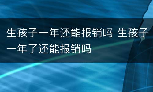 生孩子一年还能报销吗 生孩子一年了还能报销吗