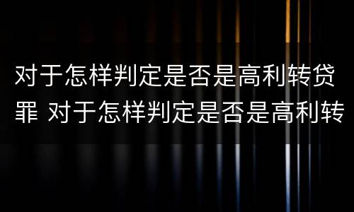 对于怎样判定是否是高利转贷罪 对于怎样判定是否是高利转贷罪的主体
