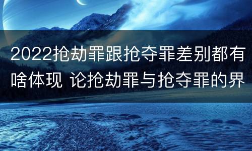 2022抢劫罪跟抢夺罪差别都有啥体现 论抢劫罪与抢夺罪的界限
