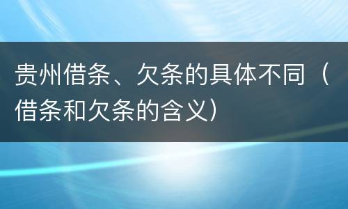 贵州借条、欠条的具体不同（借条和欠条的含义）