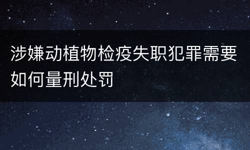 涉嫌动植物检疫失职犯罪需要如何量刑处罚