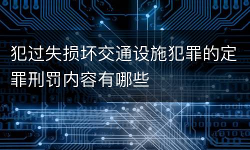 犯过失损坏交通设施犯罪的定罪刑罚内容有哪些