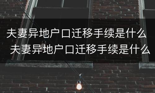 夫妻异地户口迁移手续是什么 夫妻异地户口迁移手续是什么样的