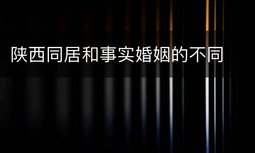 陕西同居和事实婚姻的不同