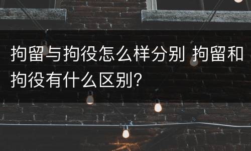 拘留与拘役怎么样分别 拘留和拘役有什么区别?
