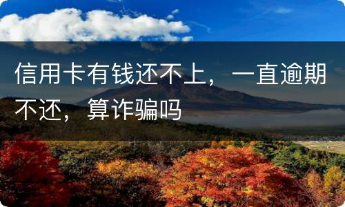 信用卡有钱还不上，一直逾期不还，算诈骗吗