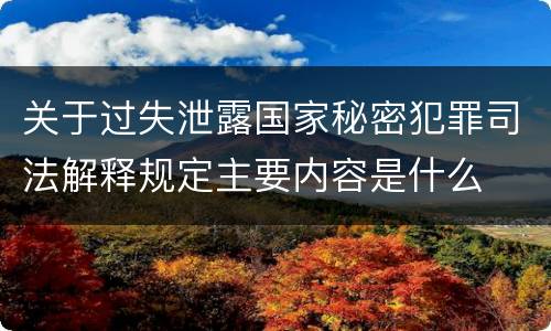 关于过失泄露国家秘密犯罪司法解释规定主要内容是什么