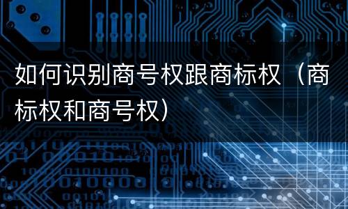 如何识别商号权跟商标权（商标权和商号权）