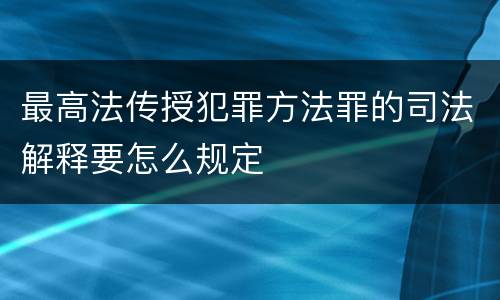 最高法传授犯罪方法罪的司法解释要怎么规定