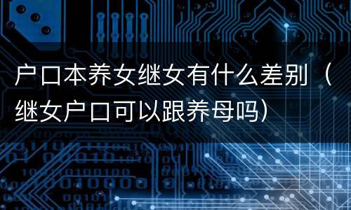 户口本养女继女有什么差别（继女户口可以跟养母吗）