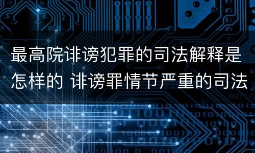 最高院诽谤犯罪的司法解释是怎样的 诽谤罪情节严重的司法解释