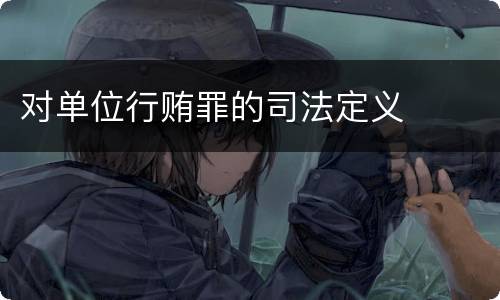 对单位行贿罪的司法定义