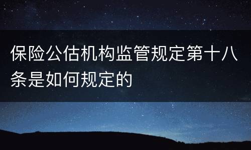 保险公估机构监管规定第十八条是如何规定的