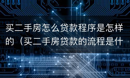 买二手房怎么贷款程序是怎样的（买二手房贷款的流程是什么简单介绍）