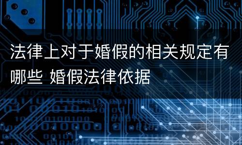 法律上对于婚假的相关规定有哪些 婚假法律依据