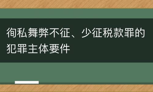 徇私舞弊不征、少征税款罪的犯罪主体要件