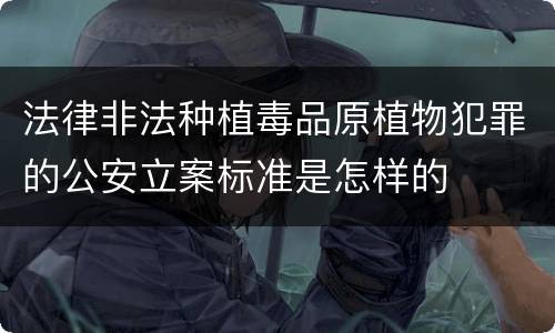 法律非法种植毒品原植物犯罪的公安立案标准是怎样的