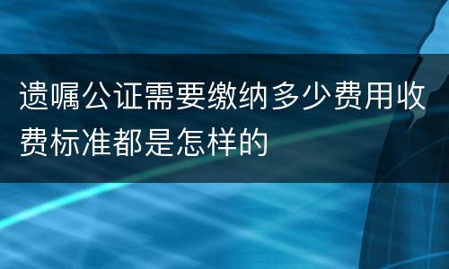 遗嘱公证需要缴纳多少费用收费标准都是怎样的