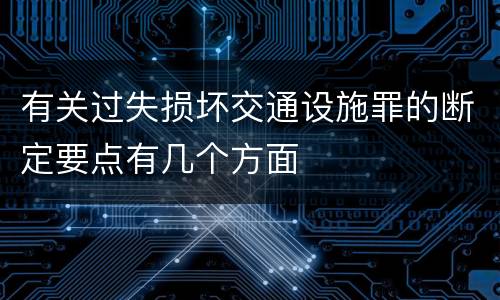 有关过失损坏交通设施罪的断定要点有几个方面