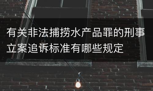 有关非法捕捞水产品罪的刑事立案追诉标准有哪些规定