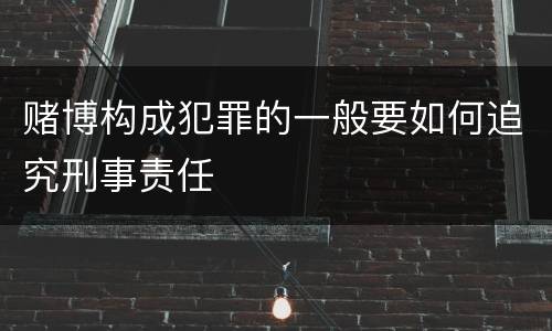 赌博构成犯罪的一般要如何追究刑事责任