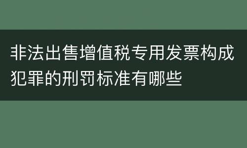 非法出售增值税专用发票构成犯罪的刑罚标准有哪些