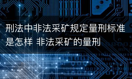 刑法中非法采矿规定量刑标准是怎样 非法采矿的量刑
