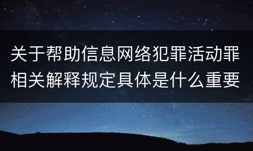 关于帮助信息网络犯罪活动罪相关解释规定具体是什么重要内容