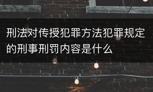 刑法对传授犯罪方法犯罪规定的刑事刑罚内容是什么