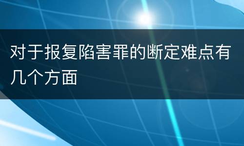 对于报复陷害罪的断定难点有几个方面