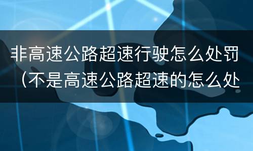 非高速公路超速行驶怎么处罚（不是高速公路超速的怎么处罚的?）