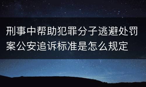 刑事中帮助犯罪分子逃避处罚案公安追诉标准是怎么规定