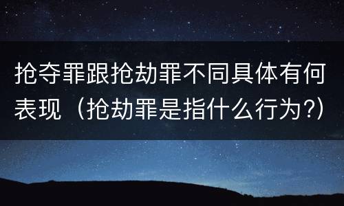 抢夺罪跟抢劫罪不同具体有何表现（抢劫罪是指什么行为?）