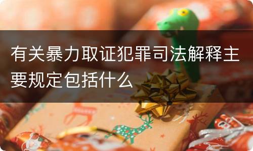 有关暴力取证犯罪司法解释主要规定包括什么