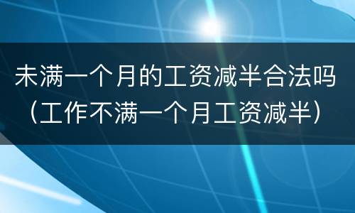 未满一个月的工资减半合法吗（工作不满一个月工资减半）