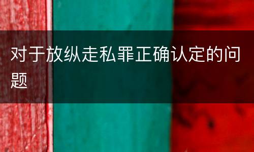 对于放纵走私罪正确认定的问题