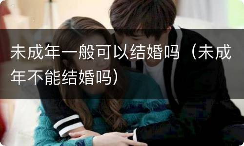未成年一般可以结婚吗（未成年不能结婚吗）