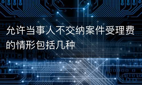 允许当事人不交纳案件受理费的情形包括几种