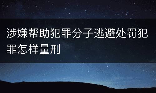 涉嫌帮助犯罪分子逃避处罚犯罪怎样量刑