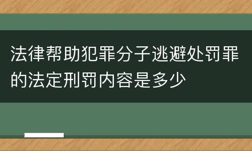法律帮助犯罪分子逃避处罚罪的法定刑罚内容是多少