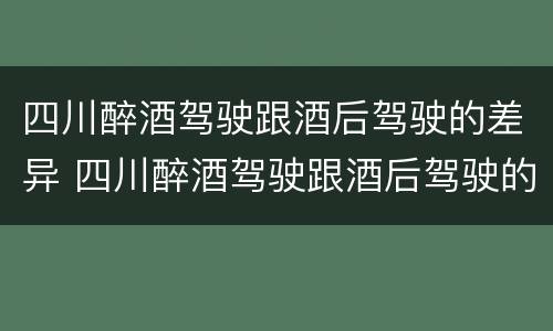 四川醉酒驾驶跟酒后驾驶的差异 四川醉酒驾驶跟酒后驾驶的差异有多大