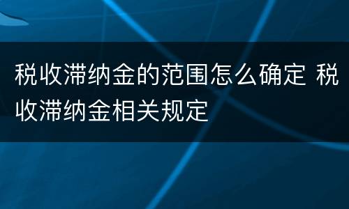 税收滞纳金的范围怎么确定 税收滞纳金相关规定