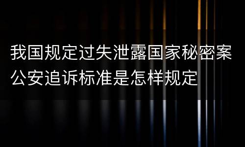 我国规定过失泄露国家秘密案公安追诉标准是怎样规定