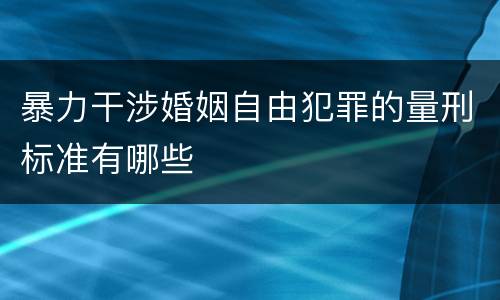 暴力干涉婚姻自由犯罪的量刑标准有哪些